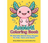 Axolotl Coloring Book: 44 Adorable Bold & Easy Designs for Kids, Teens and Adults - Stress Relief, Focus and Creative Fun
