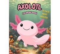 Axolotl Coloring Book: 51 Coloring Pages and 51 Interesting Facts for Kids