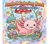 Axolotl Coloring Book Bold and Easy Cute Designs: Fun and Relaxing Coloring Pages for Kids, Girls and Beginners Featuring Cute Axolotl Adventures, Funny Scenes and Simple Designs
