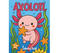 Axolotl Coloring Book: Bold and Easy Cute Kawaii Style Scenes with 50 Fun Facts. Perfect Gift For Curious Kids, Teens and Adults With Cozy and Relaxing Marine Life Illustration