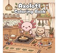Axolotl Coloring Book: Cozy and Cute Kawaii Axolotl Cooking, Baking and Daily Life | 40 Adorable Hygge Illustrations for Adults, Teens and Kids