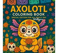 Axolotl Coloring Book: Day of the Dead Special Edition: A Fun and Festive Journey Through Cute Day of the Dead Axolotls, Including 50 Unique Pages ... Skulls, Altars, and Traditional Decorations