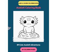 Axolotl Coloring Book for Kids: 24 Cute Axolotl Adventures for Children Ages 6-10 - Bold, Easy Pages Kids Will Love! (Axolotl Adventures Coloring Series)