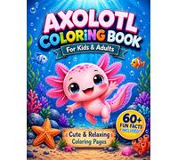 Axolotl Coloring Book: For Kids & Adults: Cute & Relaxing Coloring Pages (with 60+ Fun Facts Included)