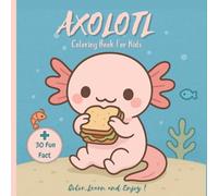 Axolotl Coloring Book for Kids: Color, Learn, and Enjoy: A Fun Axolotl Adventure with 30 Coloring Pages and 30 Amazing Facts