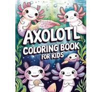 Axolotl Coloring Book for Kids: Fun and Cute Axolotl-Themed Coloring Pages for Boys and Girls Ages 4-8 | Perfect for Creativity, Relaxation, and Ocean Animal Lovers