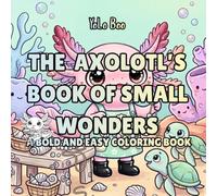 Axolotl Coloring Book: The Axolotl’s Book of Small Wonders, 54 Bold & Easy Coloring Pages of Curiosity, Kindness, and Everyday Magic Above and Below ... | A Relaxing Coloring Journey for All Ages