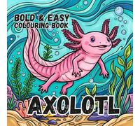 AXOLOTL COLOURING BOOK: Bold and Easy for Kids and Adults: 50 Simple Cute Designs for Axolotl Lovers, Seniors, anxiety and Stress Relief
