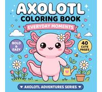 Axolotl Everyday Moments Coloring Book: 40 Cute and Cozy Bold & Easy Coloring Pages for Kids Featuring Simple Everyday Adventures (AXOLOTL ADVENTURES SERIES)