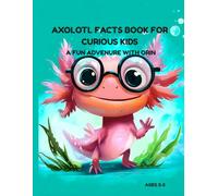 AXOLOTL FACTS BOOK FOR CURIOUS KIDS: A FUN ADVENTURE WITH ORIN THE AXOLOTL DISCOVERING AMAZING FACTS ABOUT AXOLOTL FOR YOUNG EXPLORERS AGES 3-5.: ... LEARNING AND ANIMAL FACTS FOR CHILDREN.