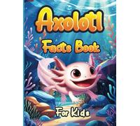 Axolotl Facts Book for Kids: A Fun Illustrated Book, Fascinating Facts and Engaging Activities for Curious kids