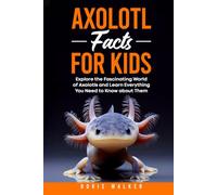 Axolotl Facts for Kids: Explore the Fascinating World of Axolotls and Learn Everything You Need to Know about Them (Discovering the World of Axolotls)
