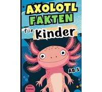 Axolotl Fakten für Kinder: Lustige und faszinierende Fakten über die seltsamen und magischen Fähigkeiten dieser besonderen Wassertiere