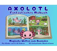 Axolotl - Fantastisches Malbuch: Magische Welten zum Ausmalen für Kinder von 6-10 Jahren