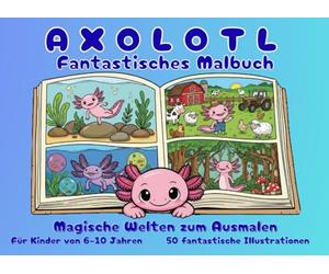 Axolotl - Fantastisches Malbuch: Magische Welten zum Ausmalen für Kinder von 6-10 Jahren
