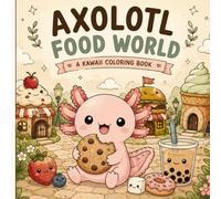 Axolotl Food World: A Cute Kawaii Coloring Book Filled with Delicious Food Adventures, Sweet Treats & Cozy Fantasy Scenes for Kids, Teens & Adults (Axolotl Adventures)