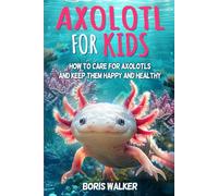 Axolotl for Kids: How to Care for Axolotls and Keep Them Happy and Healthy (Discovering the World of Axolotls)