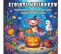 Axolotl Halloween: Halloween Under the Sea with Axolotl and Friends
