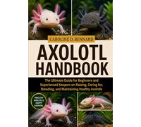 AXOLOTL HANDBOOK: The Ultimate Guide for Beginners and Experienced Keepers on Raising, Caring for, Breeding, and Maintaining Healthy Axolotls