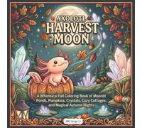 Axolotl Harvest Moon: A Whimsical Fall Coloring Book of Moonlit Ponds, Pumpkins, Crystals, Cozy Cottages, and Magical Autumn Nights
