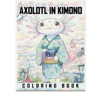 Axolotl in Kimono Coloring Book: Axolotl wearing Japanese Kimono Cute, Funny. Great Gift Women, Girl... Japanese Axolotl Lover.