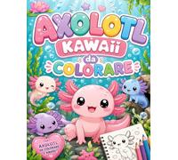 Axolotl Kawaii da Colorare: 30 Avventure Magiche del Salamandrino più Amato dai Bambini - Dai 3 agli 8 Anni