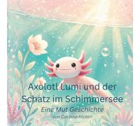 Axolotl Lumi und der Schatz im Schimmersee: Eine Geschichte über Mut