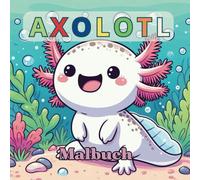 AXOLOTL malbuch: 54 süße Malvorlagen - Ein entspannendes Unterwasserabenteuer mit Axolotl für Kinder jeden Alters