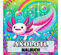 Axolotl Malbuch: Entdecke die Faszinierende Welt der Axolotl - 50 Einzigartige Motive aus dem Aquarium zum Ausmalen für Kinder und Erwachsene!