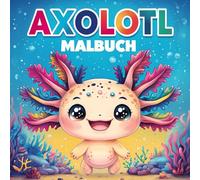 Axolotl Malbuch: Entdecken Sie Die Unglaubliche Welt Dieser Wassertiere Mit Unseren 50 Einfachen Und Leicht Auszumalenden Illustrationen Für Kinder, Jugendliche Und Erwachsene.