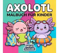 Axolotl Malbuch Für Kinder: Ein Wundervolles Geschenk Mit Verspielten Illustrationen Für Mädchen, Jungen Und Jugendliche, Die Gerne Kreativ Beschäftigt Sind