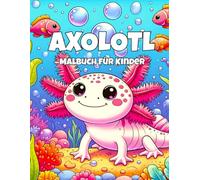 Axolotl Malbuch für Kinder: Niedliche und lustige Axolotl zum Ausmalen für Jungen und Mädchen von 4 bis 12 Jahren