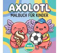 Axolotl Malbuch Für Kinder: Über 60 Niedliche Und Fröhliche Motive Für Kleine Künstler Von 6 Bis 12 Jahren Und Teenager