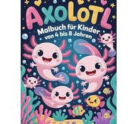 Axolotl Malbuch für Kinder von 4 bis 8 Jahren: Süße und einfache Axolotl-Ausmalbilder für Mädchen und Jungen