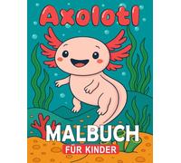 Axolotl Malbuch: Über 30 Ausmalbilder mit niedlichen und einfachen Motiven für Kinder von 4-8 Jahre