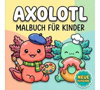 Axolotl Malbuch: Über 60 Niedliche Und Fröhliche Motive Für Kinder Und Teenager - Ein Tolles Geschenk Für Viele Anlässe