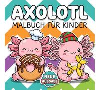 Axolotl Malbuch: Über 60 Süße Und Entspannende Ausmalbilder Für Kinder Und Jugendliche, Das Perfekte Geschenk Für Geburtstage Und Feiertage