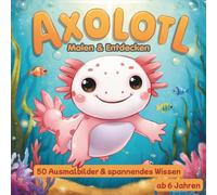 Axolotl Malen & Entdecken - 50 süße Ausmalbilder & spannende Fakten über Axolotl: Kreatives Malen & spielerisches Lernen für Kinder ab 6 Jahren, Malbuch mit spannenden FunFacts