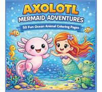 Axolotl Mermaid Adventures: Cute Ocean Coloring Book for Kids Ages 6-10 Featuring Mermaids, Axolotls, Sea Animals, and Fun Underwater Games