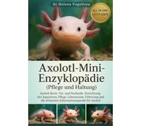 Axolotl-Mini-Enzyklopädie (Pflege und Haltung): Axolotl-Buch: Vor- und Nachteile, Einrichtung des Aquariums , Pflege , Lebensraum, Fütterung und die ultimative Informationsquelle für Axolotl