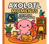 Axolotl Moments: Cozy & Fun Coloring Book: Relaxing Cute Axolotl Scenes for Stress Relief and Mindful Coloring | Wholesome Cozy Vibes for All Ages