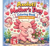 Axolotl Mother’s Day Coloring Book for Kids Ages 4-8: 40 Cute and Heartwarming Coloring Pages Featuring Axolotl Moms & Babies Celebrating Love, Hugs, ... Big adventures, Endless creativity.)