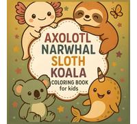 Axolotl, Narwhal, Sloth & Koala: Adorable Animal Coloring Book for Kids