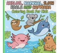 Axolotl, Narwhal, Sloth, Koala And Capybara: Coloring Book For Kids Ages 4-8 - Cute Animals For Boys And Girls (Cute Animals Coloring Books For kids)