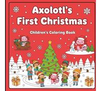 Axolotl’s First Christmas: A Fun and Festive Coloring Adventure for Kids: Cute Holiday Coloring Pages Featuring the Adorable Axolotl and Friends - Perfect Christmas Gift for Boys and Girls Ages 4-8
