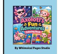 Axolotl’s Fun Adventures Coloring Book: Cute Axolotl Coloring Book for Kids, Teens & Adults 50 Adorable Kawaii Coloring Pages for Relaxation, Stress Relief, Creative Fun, and Animal Lovers