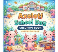 Axolotl School Day Coloring Book for Kids Ages 6-12: Fun School-Themed Coloring Pages Featuring Cute Axolotl Friends, Classroom Adventures, Learning ... Big adventures, Endless creativity.)