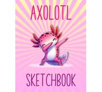 Axolotl Sketchbook: Cute Drawing Book for Kids - Boys & Girls | Creative & Fun as a Notebook, Journal, or Diary (Axolotl Books for Kids)