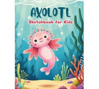Axolotl Sketchbook for Kids: Cute Sketching Pad for Drawing and Doodling, Great Gift for Boys, Girls and Axolotl Lovers