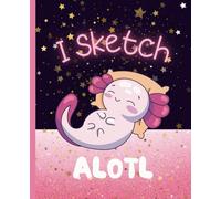 Axolotl Sketchbook, I Sketch Alotl Blank Drawing Book, 7.5x9.25 inch: Cute Kawaii Sketch Pad for Kids and Teens, Notebook Journal for Sketching, Doodling, Drawing and Writing, Axolotl Lover Gift